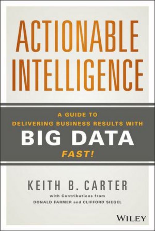 Actionable Intelligence: A Guide to Delivering Business Results with Big Data Fast!