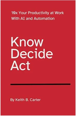 Know Decide Act: 10x Your Productivity at Work with AI and Automation